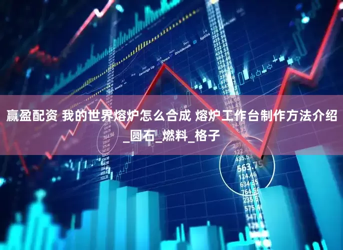 赢盈配资 我的世界熔炉怎么合成 熔炉工作台制作方法介绍_圆石_燃料_格子