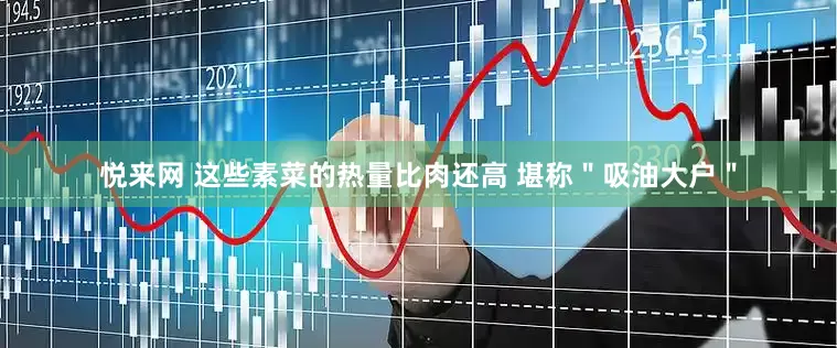 悦来网 这些素菜的热量比肉还高 堪称＂吸油大户＂
