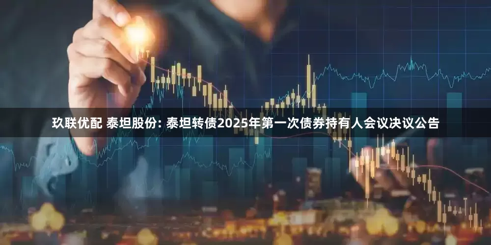 玖联优配 泰坦股份: 泰坦转债2025年第一次债券持有人会议决议公告