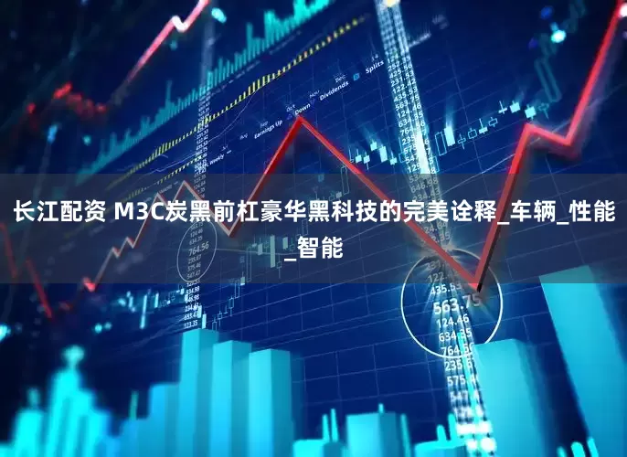 长江配资 M3C炭黑前杠豪华黑科技的完美诠释_车辆_性能_智能