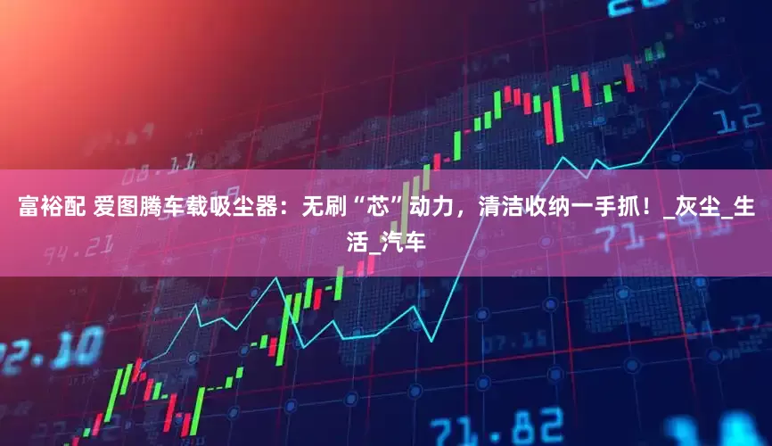富裕配 爱图腾车载吸尘器：无刷“芯”动力，清洁收纳一手抓！_灰尘_生活_汽车