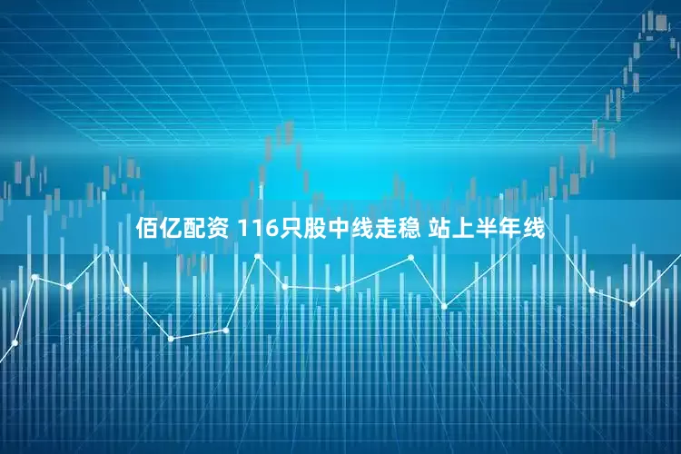 佰亿配资 116只股中线走稳 站上半年线