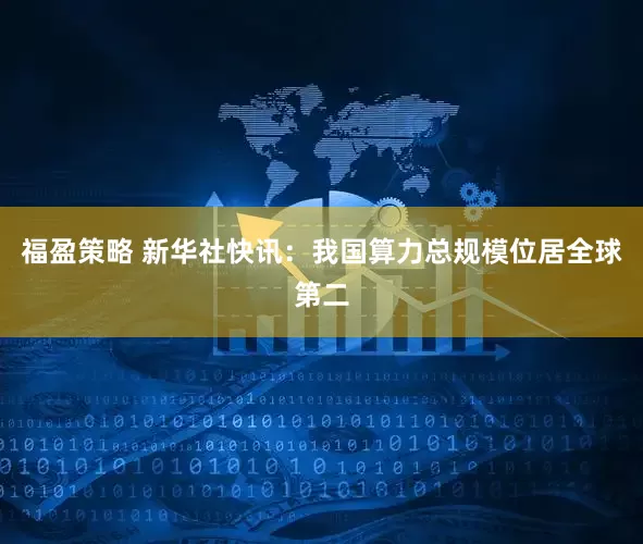福盈策略 新华社快讯：我国算力总规模位居全球第二