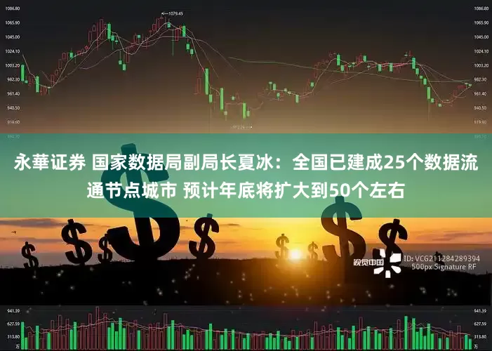 永華证券 国家数据局副局长夏冰：全国已建成25个数据流通节点城市 预计年底将扩大到50个左右
