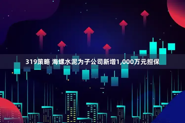 319策略 海螺水泥为子公司新增1,000万元担保