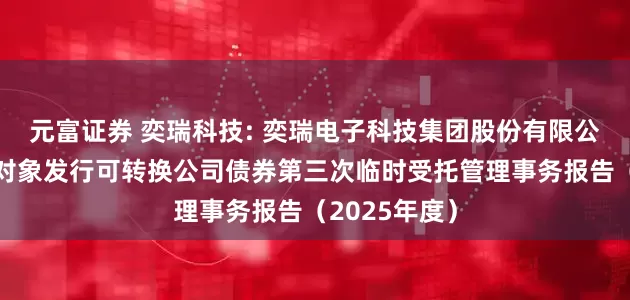 元富证券 奕瑞科技: 奕瑞电子科技集团股份有限公司向不特定对象发行可转换公司债券第三次临时受托管理事务报告(2025年度)