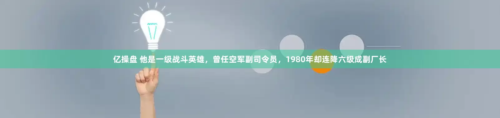 亿操盘 他是一级战斗英雄，曾任空军副司令员，1980年却连降六级成副厂长